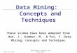 October 30, 2015Data Mining: Concepts and Techniques1 These slides have been adapted from Han, J., Kamber, M., & Pei, Y. Data Mining: Concepts and Technique