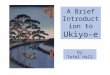 A Brief Introduction to Ukiyo-e by Tefel Hall. Ukiyo = Floating World Ukiyo-e = Pictures of the Floating World