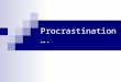 Procrastination….. What is Procrastination? A common problem or habit Putting off doing high priority tasks and instead filling the time doing trivial