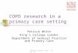 COPD in primary care - HSCR '07 COPD research in a primary care setting Patrick White King’s College London Department of General Practice and Primary