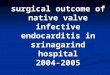 Surgical outcome of native valve infective endocarditis in srinagarind hospital 2004-2005