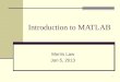 1 Introduction to MATLAB Morris Law Jan 5, 2013. 2 Outline Matlab software Entering matrix Matrix function and manipulation Matlab graphics Matlab programming: