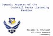 Dynamic Aspects of the Cocktail Party Listening Problem Douglas S. Brungart Air Force Research Laboratory