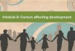 Module 8: Factors affecting development. Factors affecting development There are four ways to group the factors that affect development and behaviour