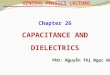 GENERAL PHYSICS LECTURE Chapter 26 CAPACITANCE AND DIELECTRICS Nguyễn Thị Ngọc Nữ PhD: Nguyễn Thị Ngọc Nữ