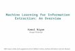 Machine Learning for Information Extraction: An Overview Kamal Nigam Google Pittsburgh With input, slides and suggestions from William Cohen, Andrew McCallum