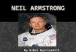 By Nikki Bucciarelli. MY SCIENTIST IS NAMED NEIL ARMSTRONG. He was the first man to walk on the moon. I chose him because I was always interested about