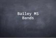Bailey MS Bands. Expectations for Students Bring materials for each class (instrument, book or BYOT, pencil, paper, agenda, and band folder). Practice