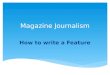 Magazine Journalism How to write a Feature.  What Are Feature Stories?  Feature stories are human-interest articles that focus on particular people,