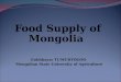 Food Supply of Mongolia Enkhbayar TUMURTOGOO Mongolian State University of Agriculture