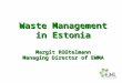 Waste Management in Estonia Margit Rüütelmann Managing Director of EWMA