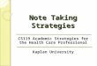 Note Taking Strategies CS119 Academic Strategies for the Health Care Professional Kaplan University