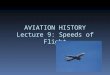 AVIATION HISTORY Lecture 9: Speeds of Flight. Mach Number  Speed of sound:  How fast the sound waves travel.  At sea level, 760 miles per hour (mph)
