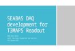 SEABAS DAQ development for T3MAPS Readout Abhijeet Sohni (with – Max Golub, Raymond Mui and Sean Zhu) Fall Quarter 2014