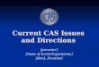 Current CAS Issues and Directions [presenter] [Name of Event/Organization] [date], [location]