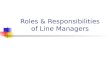 Roles & Responsibilities of Line Managers. Roles we play … L eader Coacher, Mentor Trainer Counsellor
