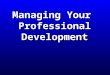 Managing Your Professional Development. Session Objectives You will know how to:  Identify key steps in the Professional Development Portfolio process