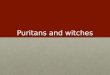 Puritans and witches. Who were the Puritans? Protestants that wanted to reform the Anglican ChurchProtestants that wanted to reform the Anglican Church