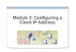 Module 3: Configuring a Client IP Address. Overview Configuring a Client to Use a Static IP Address Configuring a Client to Obtain an IP Address Automatically
