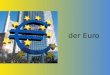 Der Euro. Latvia: adopted Euro in 2014 18 Member States of the EU use the euro as their currency Belgium Germany Ireland Greece Spain France Italy Cyprus