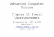 Advanced Computer Vision Chapter 11 Stereo Correspondence Presented by: 傅楸善 & 李知駿 0987162671 r99922115@ntu.edu.tw 指導教授 : 傅楸善 博士