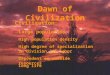 Dawn of Civilization Civilization : Large population High population density High degree of specialization in division of labor Dependent on outside resources