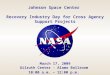 Johnson Space Center Recovery Industry Day for Cross Agency Support Projects March 17, 2009 Gilruth Center - Alamo Ballroom 10:00 a.m. – 12:00 p.m