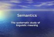Semantics The systematic study of linguistic meaning
