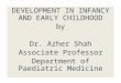 DEVELOPMENT IN INFANCY AND EARLY CHILDHOOD by Dr. Azher Shah Associate Professor Department of Paediatric Medicine