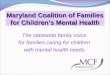 The statewide family voice for families caring for children with mental health needs Maryland Coalition of Families for Children’s Mental Health