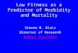 Low Fitness as a Predictor of Morbidity and Mortality Steven N. Blair Director of Research Cooper Institute