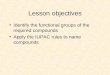 Lesson objectives Identify the functional groups of the required compounds Apply the IUPAC rules to name compounds
