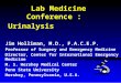 Lab Medicine Conference : Urinalysis Jim Holliman, M.D., F.A.C.E.P. Professor of Surgery and Emergency Medicine Director, Center for International Emergency