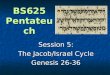 BS625 Pentateuch Session 5: The Jacob/Israel Cycle Genesis 26-36
