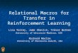 Relational Macros for Transfer in Reinforcement Learning Lisa Torrey, Jude Shavlik, Trevor Walker University of Wisconsin-Madison, USA Richard Maclin University
