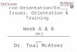 1 Pre-Orientation/Entry Issues, Orientation & Training Week 6 & 8 ______________________ Dr. Teal McAteer 2BC3