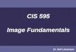 CIS 595 Image Fundamentals Dr. Rolf Lakaemper. Fundamentals Parts of these slides base on the textbook Digital Image Processing by Gonzales/Woods Chapters