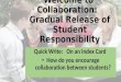 Welcome to Collaboration: Gradual Release of Student Responsibility Quick Write: On an Index Card How do you encourage collaboration between students?