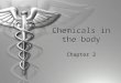 Chemicals in the body Chapter 2. Elements  Our bodies are a form of matter  Matter is made of elements  Therefore our body is made of elements  4
