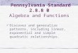Pennsylvania Standard 2.8.8 B Algebra and Functions Discover and generalize patterns, including linear, exponential and simple quadratic relationships