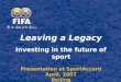 Leaving a Legacy Investing in the future of sport Presentation at SportAccord April, 2007 Beijing