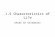 1.5 Characteristics of Life Unity in Diversity. 1. ORDER All organisms exhibit complex organization