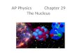 AP Physics Chapter 29 The Nucleus. Chapter 29: The Nucleus 29.1Nuclear Structure and Nuclear Force 29.2Radioactivity 29.3Omitted 29.4Nuclear Binding Energy