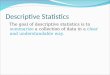 Descriptive Statistics The goal of descriptive statistics is to summarize a collection of data in a clear and understandable way