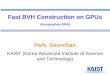 Fast BVH Construction on GPUs (Eurographics 2009) Park, Soonchan KAIST (Korea Advanced Institute of Science and Technology)