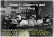 Zoom In: Observing and Describing Understanding Goal: Using descriptive words helps us understand and communicate what we see and experience. Investigative