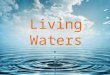Living Waters. John 7:37 On the last and greatest day of the festival, Jesus stood and said in a loud voice, “Let anyone who is thirsty come to me and