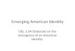 Emerging American Identity Obj. 1.04 Elaborate on the emergence of an American identity