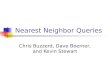 Nearest Neighbor Queries Chris Buzzerd, Dave Boerner, and Kevin Stewart