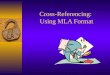Cross-Referencing: Using MLA Format Why Use MLA Format?  Allows readers to cross-reference your sources easily  Provides consistent format within a